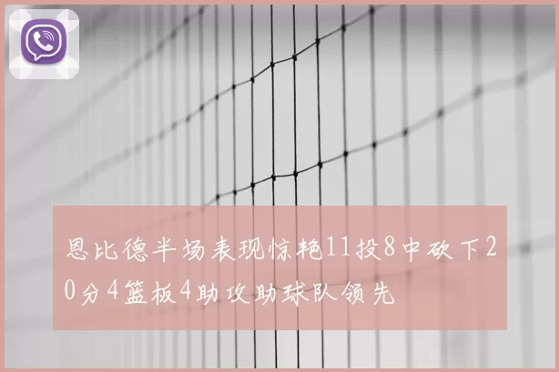 恩比德半场表现惊艳11投8中砍下20分4篮板4助攻助球队领先