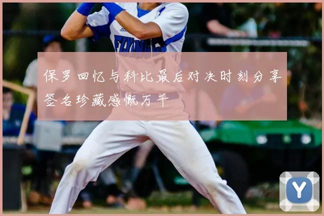 保罗回忆与科比最后对决时刻分享签名珍藏感慨万千