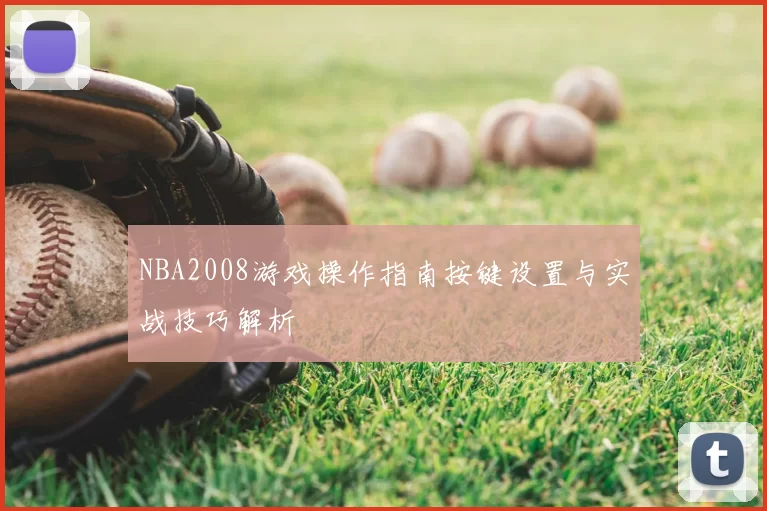 NBA2008游戏操作指南按键设置与实战技巧解析